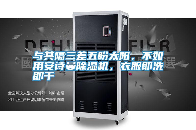 與其隔三差五盼太陽，不如用安詩曼除濕機，衣服即洗即干