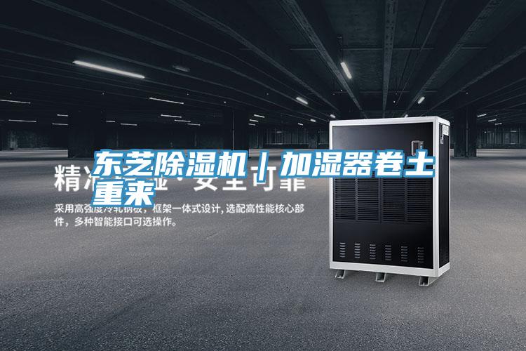 東芝除濕機|加濕器卷土重來