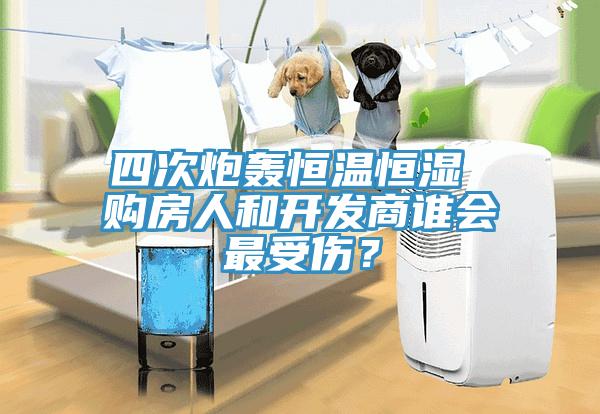 四次炮轟恒溫恒濕 購房人和開發商誰會最受傷？