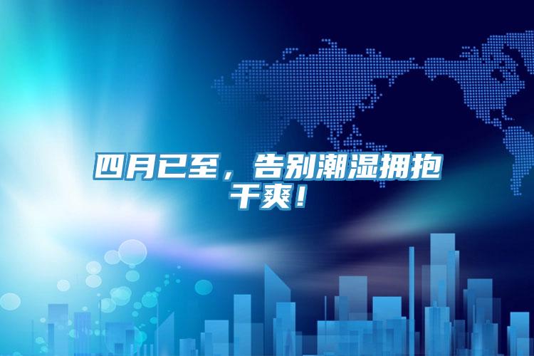 四月已至，告別潮濕擁抱干爽！
