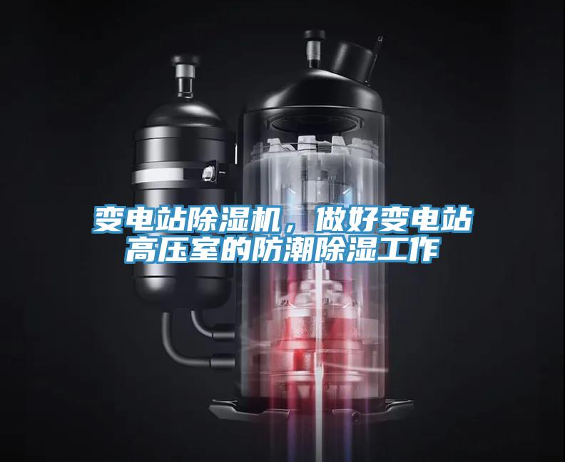 變電站除濕機(jī)，做好變電站高壓室的防潮除濕工作