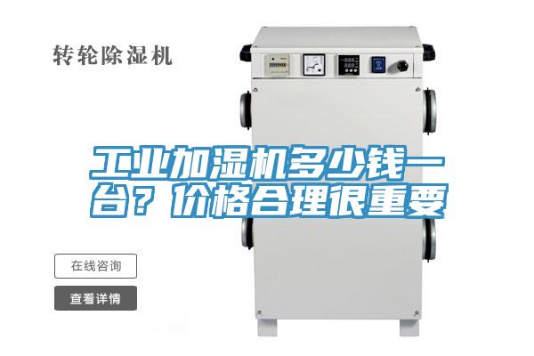 工業(yè)加濕機(jī)多少錢(qián)一臺(tái)？?jī)r(jià)格合理很重要