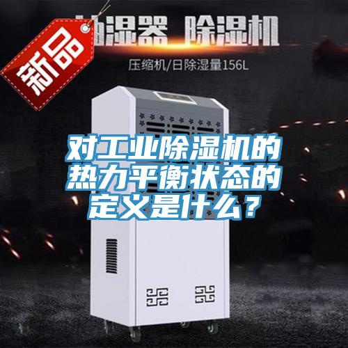 對工業除濕機的熱力平衡狀態的定義是什么？