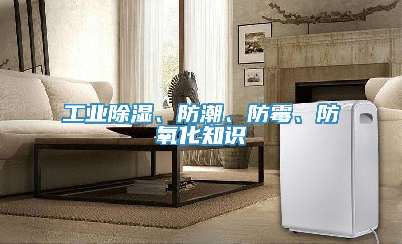 工業除濕、防潮、防霉、防氧化知識