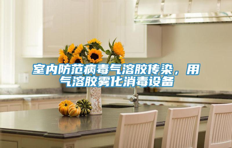 室內防范病毒氣溶膠傳染，用氣溶膠霧化消毒設備