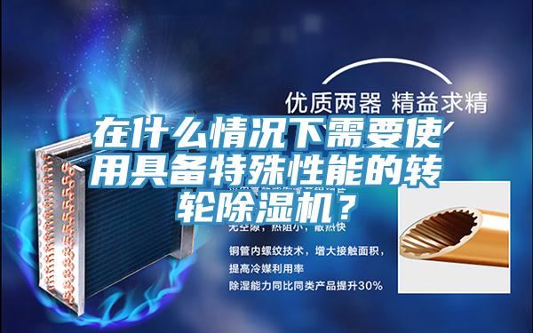 在什么情況下需要使用具備特殊性能的轉輪除濕機？