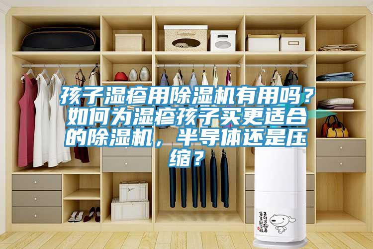 孩子濕疹用除濕機(jī)有用嗎？如何為濕疹孩子買更適合的除濕機(jī)，半導(dǎo)體還是壓縮？
