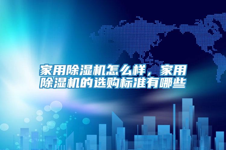 家用除濕機(jī)怎么樣，家用除濕機(jī)的選購(gòu)標(biāo)準(zhǔn)有哪些