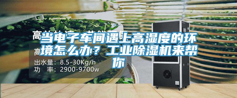當電子車間遇上高濕度的環境怎么辦？工業除濕機來幫你