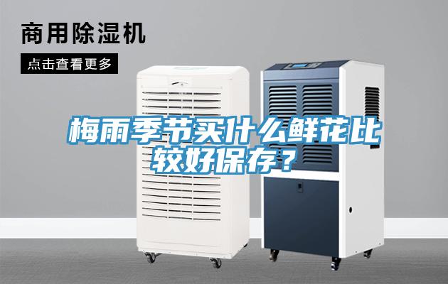 梅雨季節買什么鮮花比較好保存？