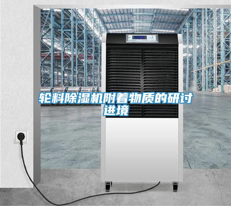 輪料除濕機附著物質(zhì)的研討進(jìn)境