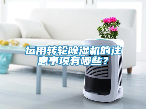 運用轉輪除濕機的注意事項有哪些？