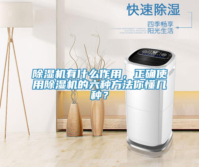 除濕機有什么作用，正確使用除濕機的六種方法你懂幾種？