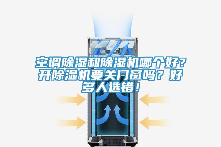 空調(diào)除濕和除濕機(jī)哪個好？開除濕機(jī)要關(guān)門窗嗎？好多人選錯！