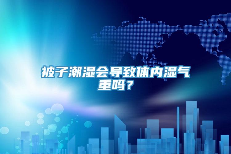 被子潮濕會導致體內濕氣重嗎？