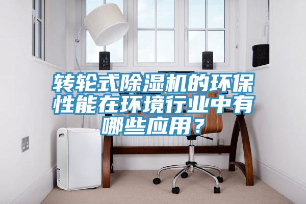 轉輪式除濕機的環保性能在環境行業中有哪些應用？