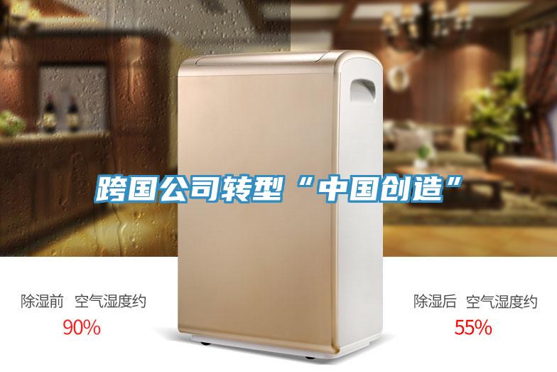 跨國公司轉(zhuǎn)型“中國創(chuàng)造”