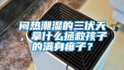 悶熱潮濕的三伏天，拿什么拯救孩子的滿身痱子？