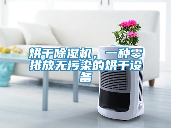 烘干除濕機(jī)，一種零排放無(wú)污染的烘干設(shè)備