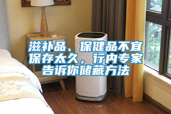 滋補(bǔ)品、保健品不宜保存太久，行內(nèi)專家告訴你儲(chǔ)藏方法