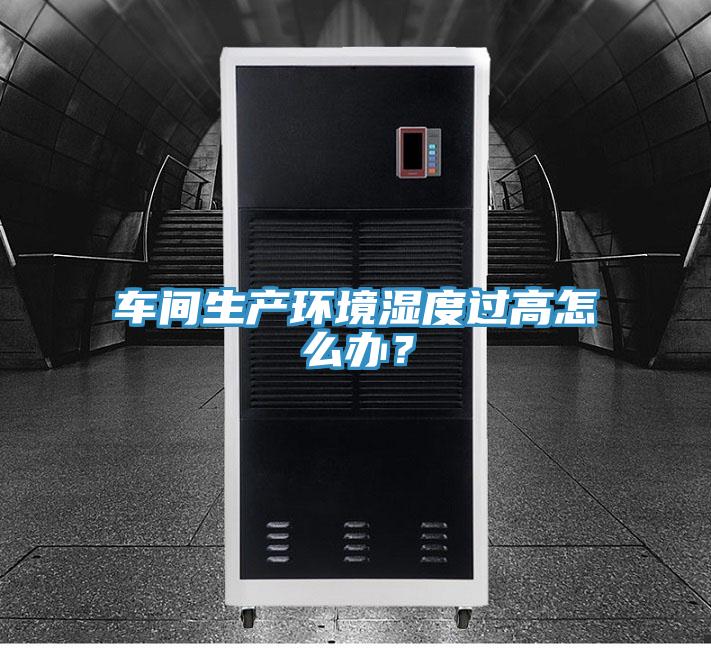 車間生產環境濕度過高怎么辦？