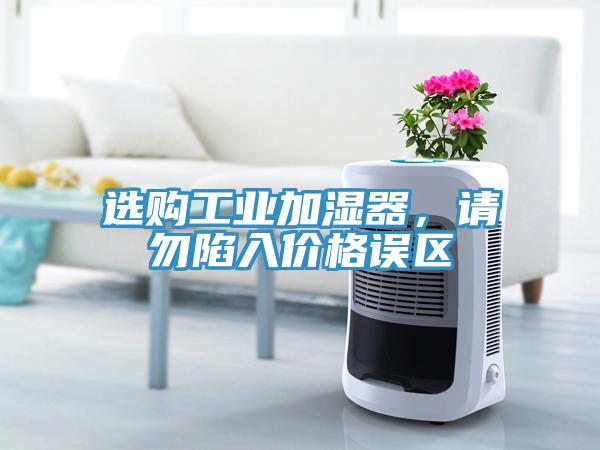 選購工業加濕器，請勿陷入價格誤區