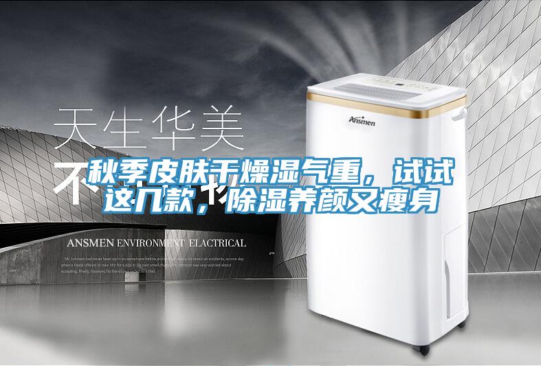 秋季皮膚干燥濕氣重，試試這幾款，除濕養(yǎng)顏又瘦身