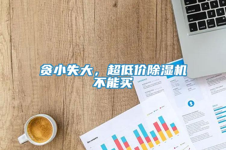 貪小失大，超低價除濕機不能買