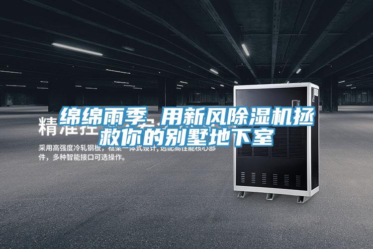 綿綿雨季 用新風(fēng)除濕機拯救你的別墅地下室