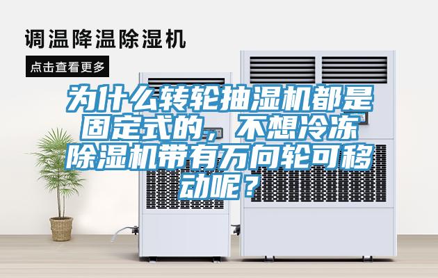 為什么轉輪抽濕機都是固定式的,不想冷凍除濕機帶有萬向輪可移動呢?