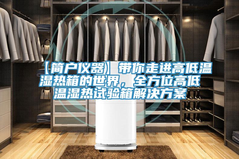 【簡戶儀器】帶你走進(jìn)高低溫濕熱箱的世界，全方位高低溫濕熱試驗(yàn)箱解決方案