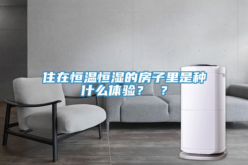 住在恒溫恒濕的房子里是種什么體驗？ ？