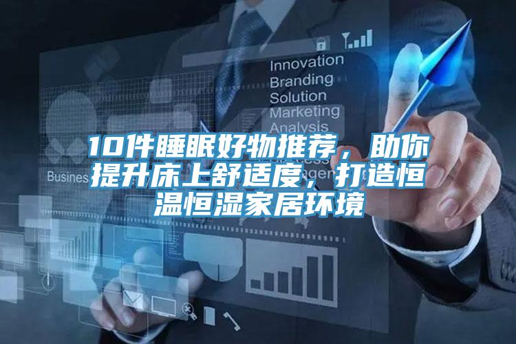 10件睡眠好物推薦，助你提升床上舒適度，打造恒溫恒濕家居環境