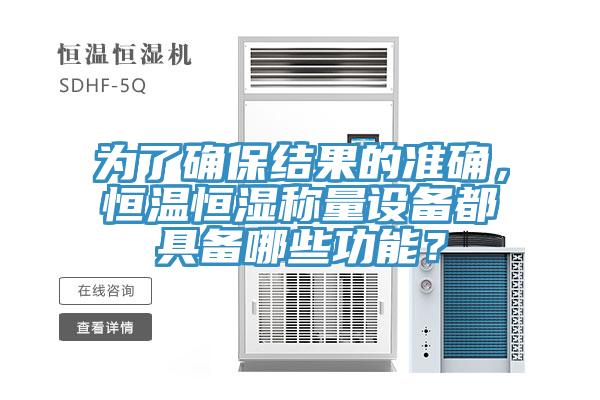 為了確保結(jié)果的準(zhǔn)確，恒溫恒濕稱量設(shè)備都具備哪些功能？