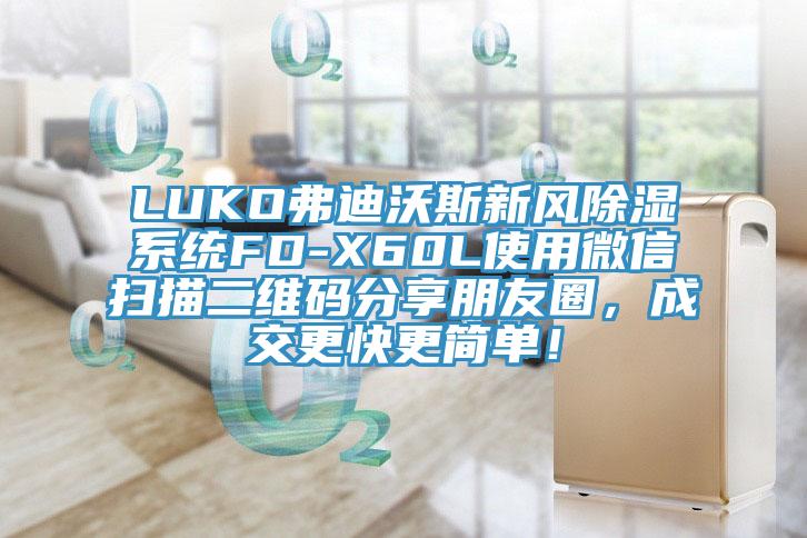 LUKO弗迪沃斯新風(fēng)除濕系統(tǒng)FD-X60L使用微信掃描二維碼分享朋友圈，成交更快更簡單！