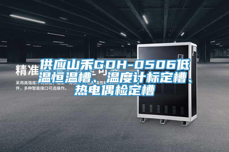 供應(yīng)山禾GDH-0506低溫恒溫槽、溫度計(jì)標(biāo)定槽、熱電偶檢定槽