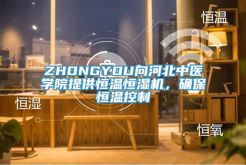 ZHONGYOU向河北中醫學院提供恒溫恒濕機，確保恒溫控制