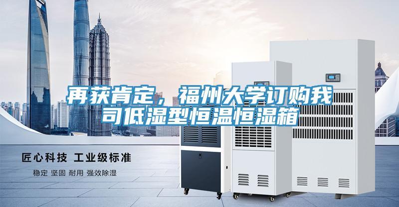 再獲肯定，福州大學(xué)訂購(gòu)我司低濕型恒溫恒濕箱