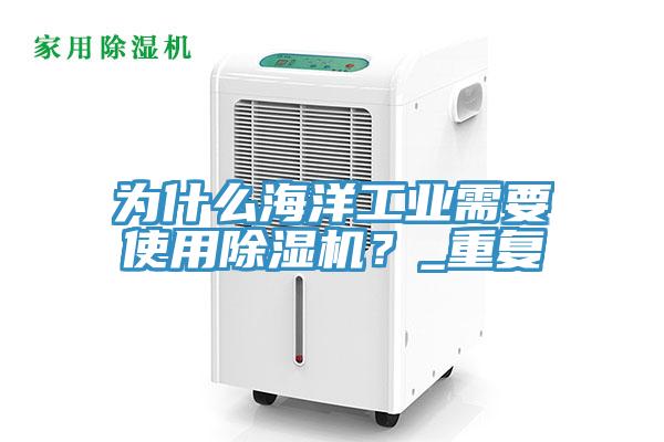 為什么海洋工業需要使用除濕機?_重復