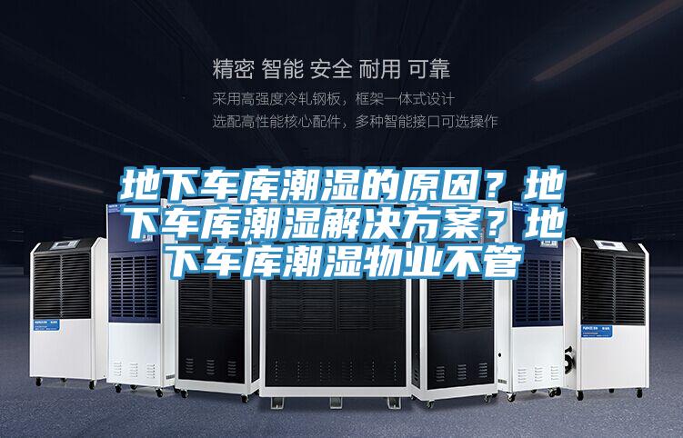 地下車庫(kù)潮濕的原因？地下車庫(kù)潮濕解決方案？地下車庫(kù)潮濕物業(yè)不管