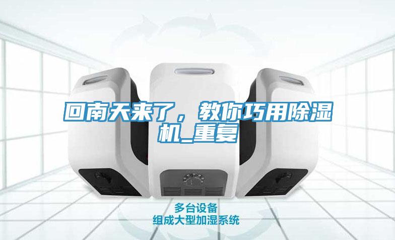 回南天來了，教你巧用除濕機_重復