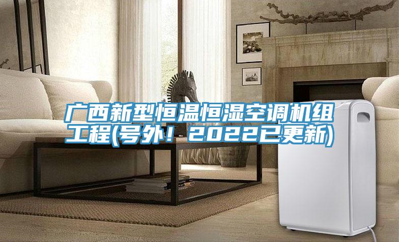 廣西新型恒溫恒濕空調機組工程(號外！2022已更新)