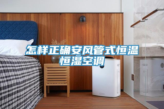 怎樣正確安風管式恒溫恒濕空調