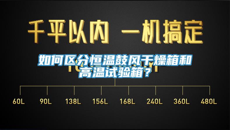 如何區(qū)分恒溫鼓風干燥箱和高溫試驗箱？
