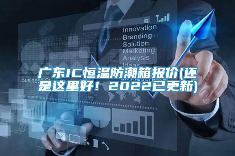 廣東IC恒溫防潮箱報價(還是這里好！2022已更新)