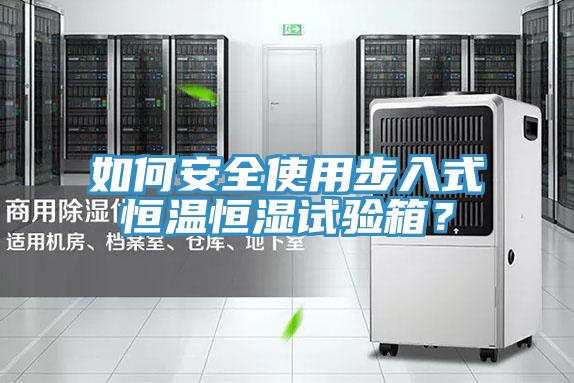 如何安全使用步入式恒溫恒濕試驗箱？
