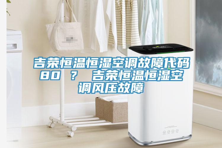 吉榮恒溫恒濕空調故障代碼80 ？ 吉榮恒溫恒濕空調風壓故障