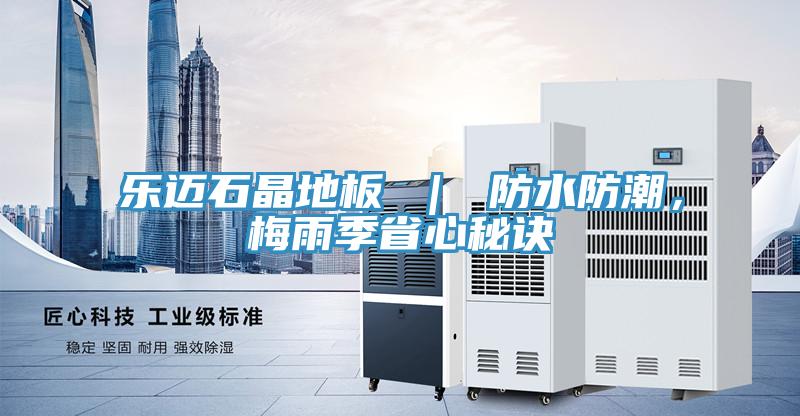 樂邁石晶地板 | 防水防潮,梅雨季省心秘訣