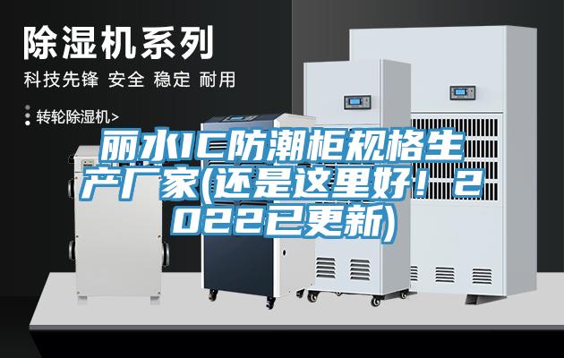 麗水IC防潮柜規格生產廠家(還是這里好!2022已更新)