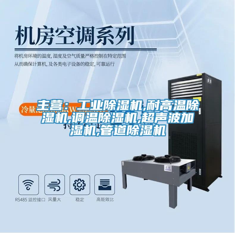 主營:工業除濕機,耐高溫除濕機,調溫除濕機,超聲波加濕機,管道除濕機